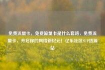 免费流量卡，免费流量卡是什么套路，免费流量卡，开启你的网络新纪元！亿乐社区SUP货源站