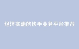 经济实惠的快手业务平台推荐