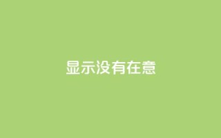 qq显示没有在意,qq自助下单平台在线 - qq业务在线下单 - qq刷访客浏览