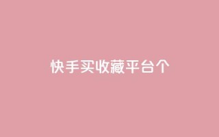 快手买收藏平台10个,快手超低价业务网 - 抖音作品点赞在线网站 - 快手下单自助