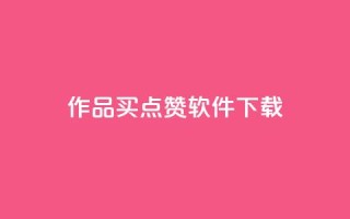 作品买点赞软件下载,粉丝一千万下载安装最新版本 - 抖音真人点赞24小时在线 - QQ会员钻卡盟