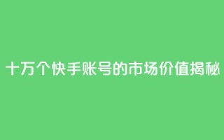 十万个快手账号的市场价值揭秘