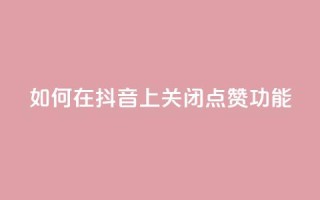 如何在抖音上关闭点赞功能