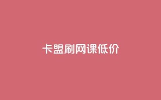 卡盟刷网课低价 - 获取优惠价在线卡盟刷课!