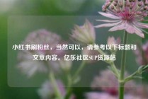 小红书刷粉丝，当然可以，请参考以下标题和文章内容。亿乐社区SUP货源站