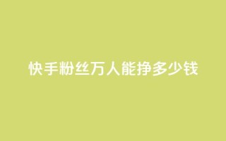 快手粉丝4万人能挣多少钱,dy自定义评论下单 - 快手点赞有什么用 - 刷快手双击24小时自助