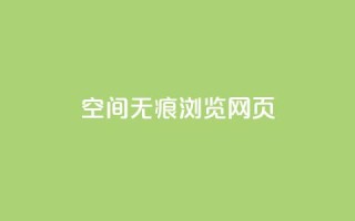 qq空间无痕浏览网页,qq免费领空间100访客 - ks播放量业务免费 - 1元3000粉丝快手涨粉