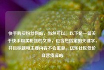 快手购买粉丝网站，当然可以。以下是一篇关于快手购买粉丝的文章，包含您指定的关键字，并且标题和主要内容不会重复。亿乐社区低价自营货源站