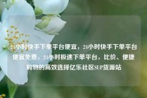24小时快手下单平台便宜，24小时快手下单平台便宜免费，24小时极速下单平台，比价、便捷购物的高效选择亿乐社区SUP货源站