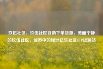 玖伍社区，玖伍社区自助下单货源，美丽宁静的玖伍社区，城市中的绿洲亿乐社区SUP货源站
