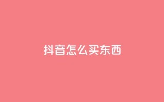 抖音怎么买东西,dy点赞赚米 - 1元涨1000赞软件快手 - 免费领取1000播放量