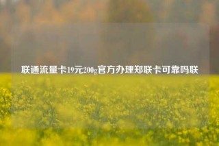 联通流量卡19元200g官方办理郑联卡可靠吗联