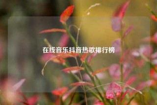 在线音乐抖音热歌排行榜