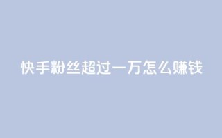 快手粉丝超过一万怎么赚钱,qq会员腾讯充值中心 - 一元一百个赞秒回快手 - qq转发自助下单商城