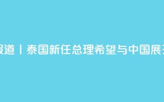 总台现场报道丨泰国新任总理：希望与中国展开更多合作