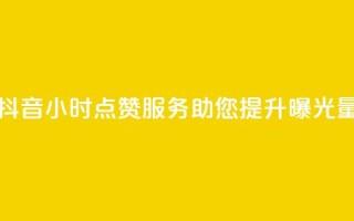 抖音24小时点赞服务，助您提升曝光量