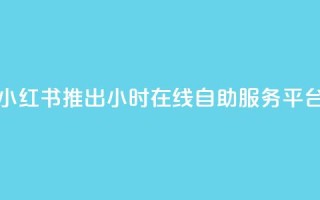 小红书推出24小时在线自助服务平台
