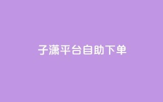 子潇平台自助下单,qq自助平台全网最低 - qq业务代下单 - qq免费装扮链接代码