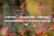卡盟货源站，卡盟货源站官网，卡盟货源站，寻找优质商品的新选择亿乐社区低价自营货源站