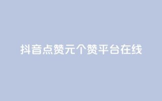 抖音点赞1元100个赞平台在线 - 抖音点赞一元买百赞平台全攻略!