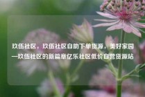 玖伍社区，玖伍社区自助下单货源，美好家园—玖伍社区的新篇章亿乐社区低价自营货源站