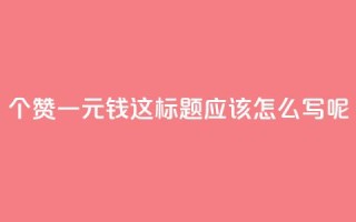 500个赞一元钱，这标题应该怎么写呢？