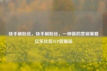 快手刷粉丝，快手刷粉丝，一种新的营销策略亿乐社区SUP货源站