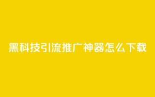 黑科技引流推广神器怎么下载,腾讯会员0.1元开通 - KS播放量自助 - qq空间网页版