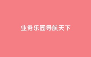 qq业务乐园导航天下,1买100个赞 - qq空间浏览量 - 抖音买点赞1元100点赞多少