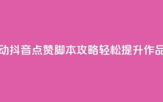全自动抖音点赞脚本攻略，轻松提升作品热度