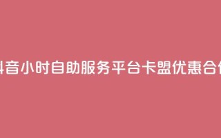 抖音24小时自助服务平台卡盟优惠合作