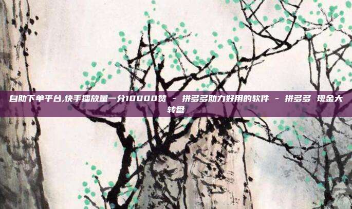 自助下单平台,快手播放量一分10000赞 - 拼多多助力好用的软件 拼多多 现金大转盘  第1张