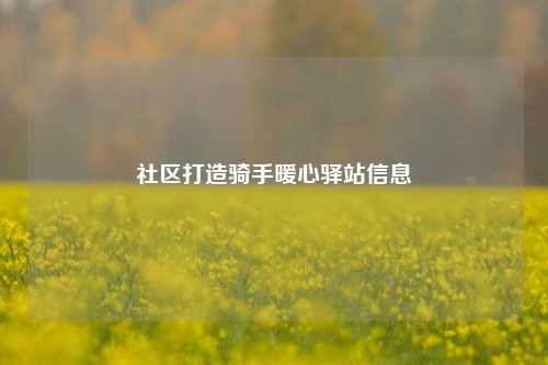 社区打造骑手暖心驿站信息  第1张